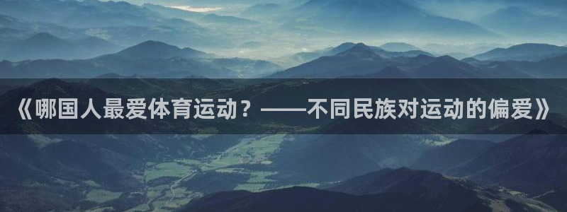 oety欧亿：《哪国人最爱体育运动？——不同民族对运动的偏爱》