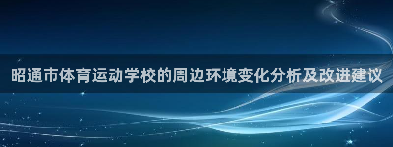 oety欧亿：昭通市体育运动学校的周边环境变化分析及改进建议