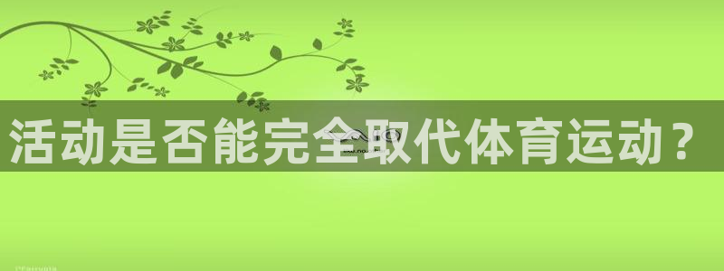 oety欧亿：活动是否能完全取代体育运动？