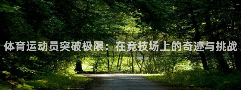 oety欧亿：体育运动员突破极限：在竞技场上的奇迹与挑战