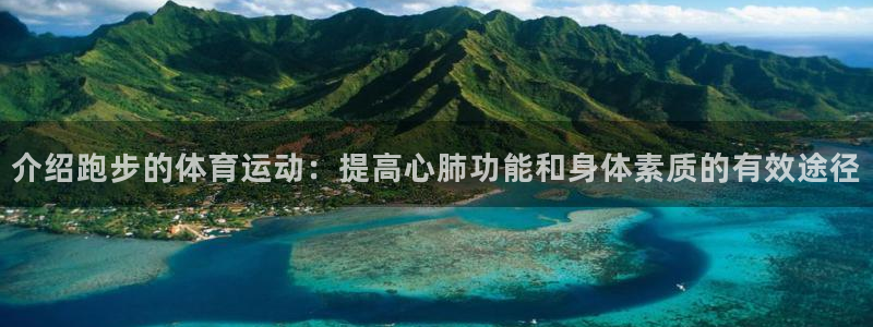 oety欧亿：介绍跑步的体育运动：提高心肺功能和身体素质的有效途径
