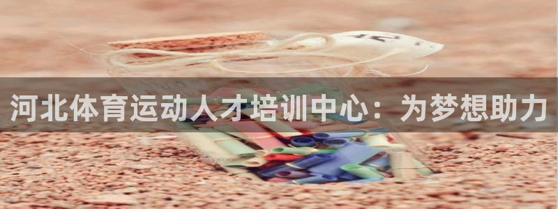 oety欧亿：河北体育运动人才培训中心：为梦想助力
