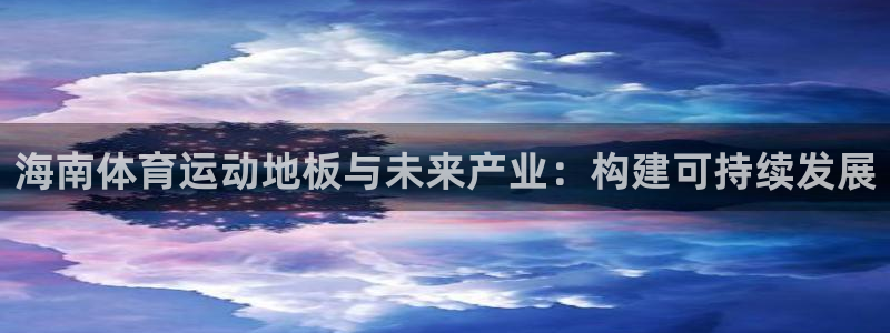 oety欧亿：海南体育运动地板与未来产业：构建可持续发展