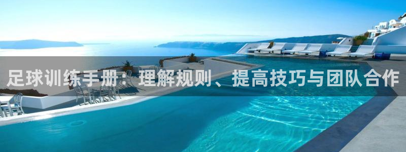 oety欧亿：足球训练手册：理解规则、提高技巧与团队合作