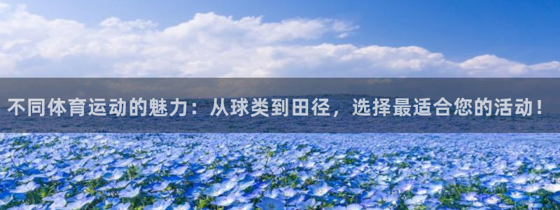 oety欧亿：不同体育运动的魅力：从球类到田径，选择最适合您的活动！