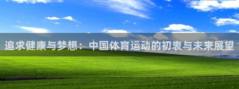 oety欧亿：追求健康与梦想：中国体育运动的初衷与未来展望