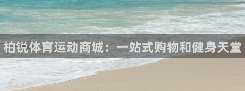 oety欧亿：柏锐体育运动商城：一站式购物和健身天堂