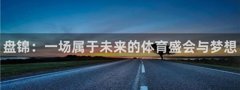 oety欧亿：盘锦：一场属于未来的体育盛会与梦想