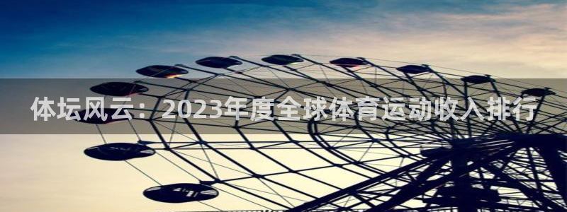 oety欧亿：体坛风云：2023年度全球体育运动收入排行